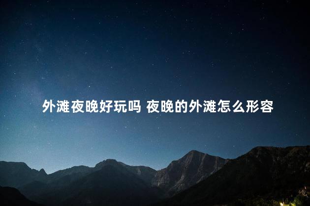 外滩夜晚好玩吗 夜晚的外滩怎么形容